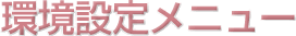 環境設定メニュー